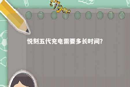 悦刻五代充电需要多长时间
�？ 